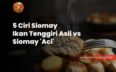 5 Ciri Siomay Ikan Tenggiri Asli vs Siomay ‘Aci’ yang Wajib Anda Tahu
