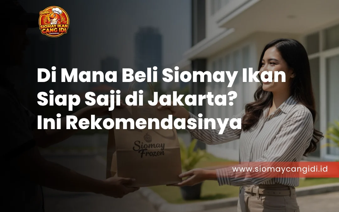 Di Mana Beli Siomay Ikan Siap Saji di Jakarta? Ini Rekomendasinya