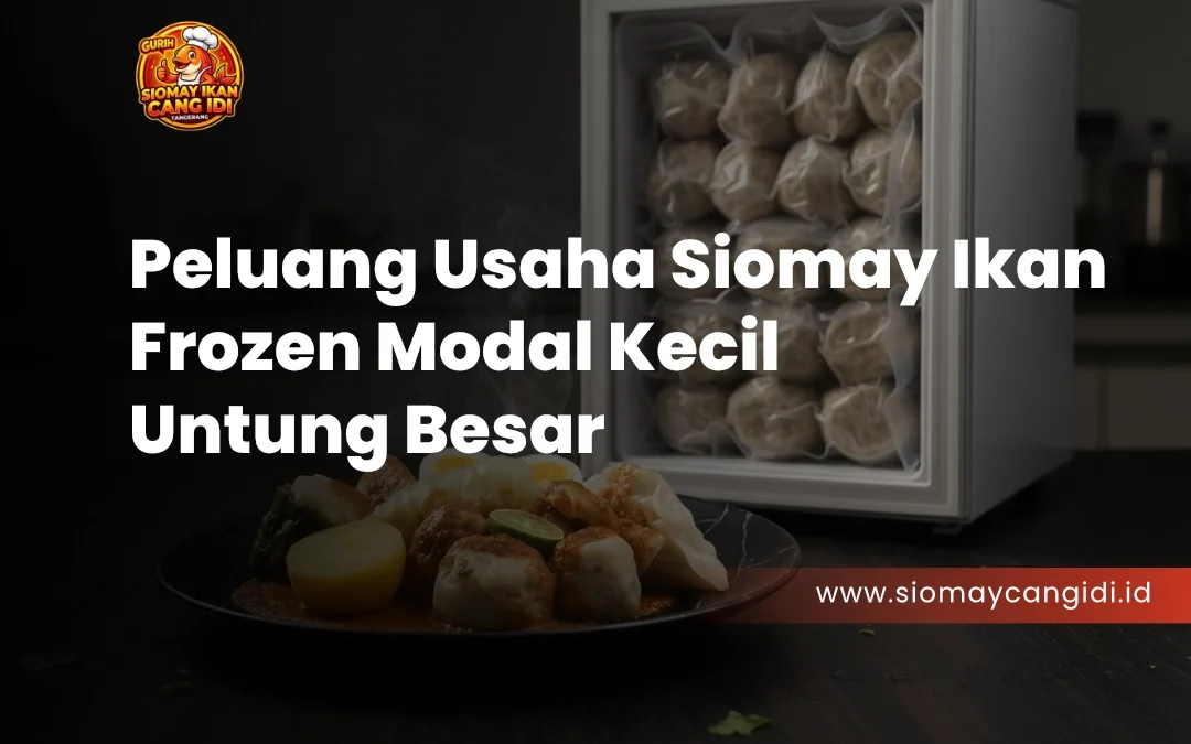 Peluang Usaha Siomay Ikan Frozen Modal Kecil, Untung Besar! Ini Rahasianya